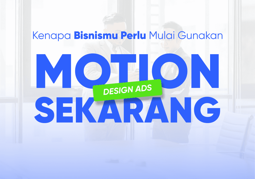Kenapa Bisnismu Perlu Mulai Gunakan Motion Design Ads Sekarang