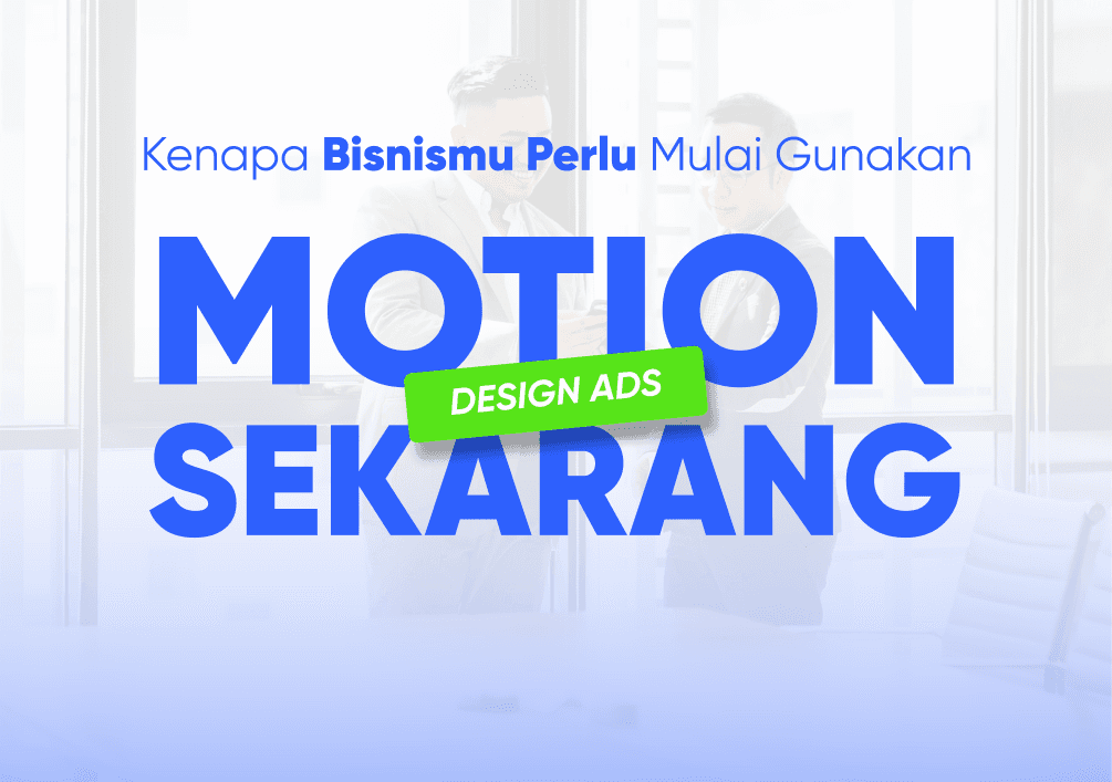 Kenapa Bisnismu Perlu Mulai Gunakan Motion Design Ads Sekarang